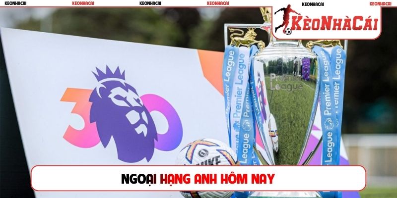 Ngoại hạng Anh hôm nay
