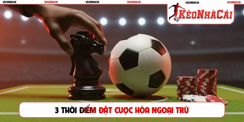3 thời điểm đặt cược hòa ngoại trừ