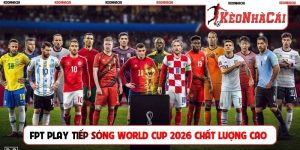 FPT Play tiếp sóng World Cup 2026 chất lượng cao