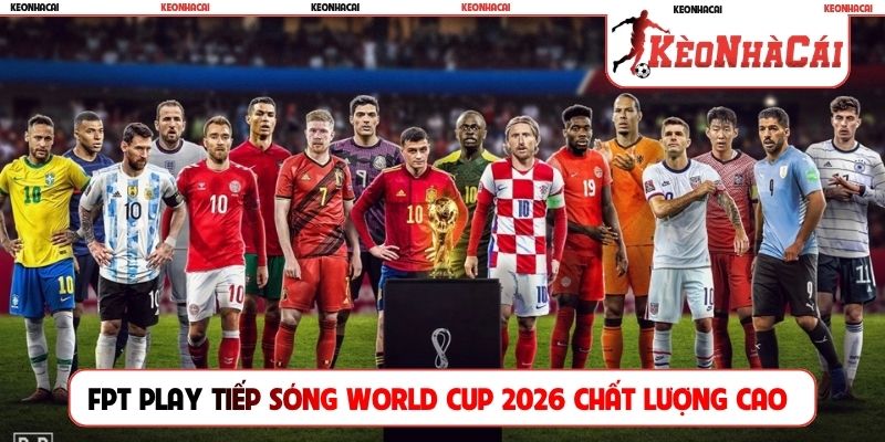 FPT Play tiếp sóng World Cup 2026 chất lượng cao