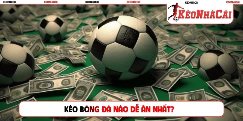 Kèo bóng đá nào dễ ăn nhất
