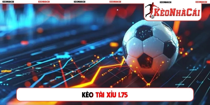Kèo tài xỉu 1.75