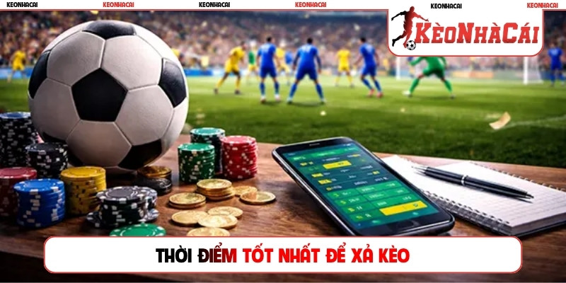 Thời điểm tốt nhất để xả kèo